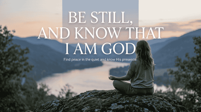 Be still, and know that I am God.  Psalm 46:10 (Bible)