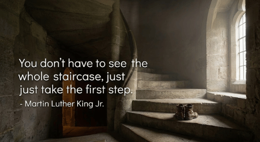 You don't have to see the whole staircase, just take the first step.